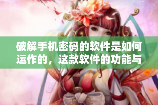 破解手机密码的软件是如何运作的，这款软件的功能与效果分析