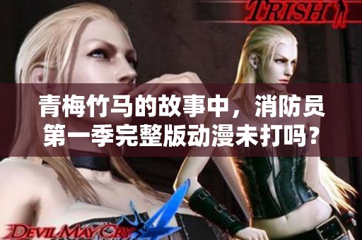 青梅竹马的故事中，消防员第一季完整版动漫未打吗？