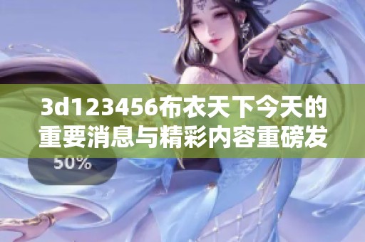 **123456布衣天下今天的重要消息与精彩内容重磅发布，敬请关注！