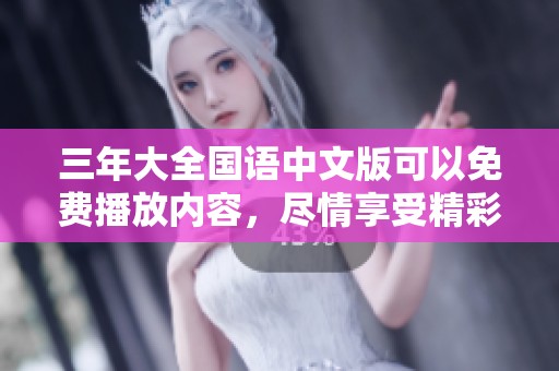 三年大全国语中文版可以免费播放内容，尽情享受精彩精彩的观看体验