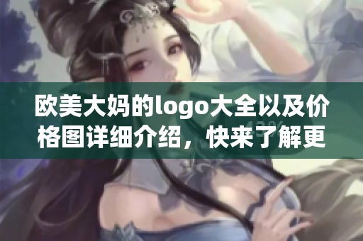 欧美大妈的logo大全以及价格图详细介绍，快来了解更多内容吧
