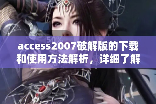 access2007破解版的下载和使用方法解析，详细了解其功能和安全性问题