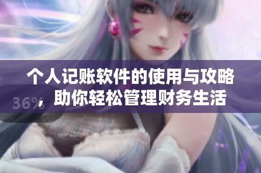 个人记账软件的使用与攻略，助你轻松管理财务生活
