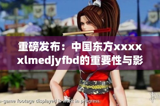 重磅发布：中国东方xxxxxlmedjyfbd的重要性与影响不可小觑