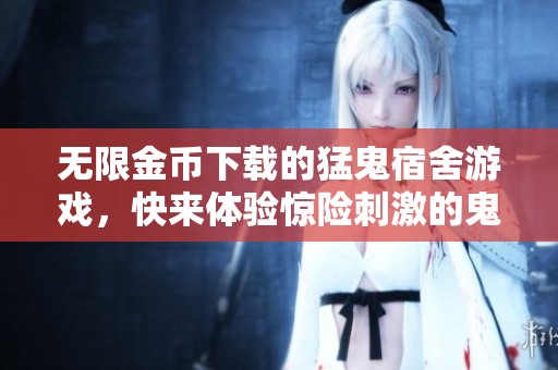 无限金币下载的猛鬼宿舍游戏，快来体验惊险刺激的鬼屋冒险吧！