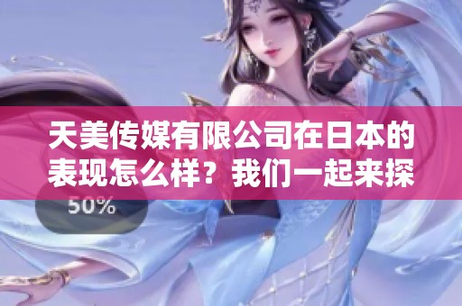 天美传媒有限公司在日本的表现怎么样？我们一起来探讨一下。