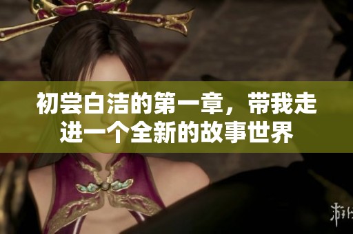 初尝白洁的第一章，带我走进一个全新的故事世界