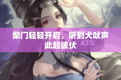 柴门轻轻开启，听到犬吠声此起彼伏