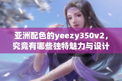 亚洲配色的yeezy350v2，究竟有哪些独特魅力与设计亮点呢