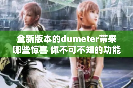 全新版本的dumeter带来哪些惊喜 你不可不知的功能与使用技巧介绍