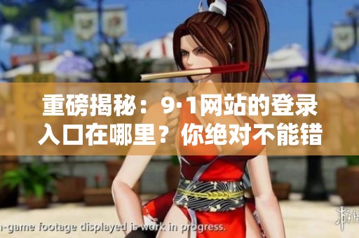 重磅揭秘：9·1网站的登录入口在哪里？你绝对不能错过的秘密！