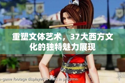 重塑文体艺术，37大西方文化的独特魅力展现