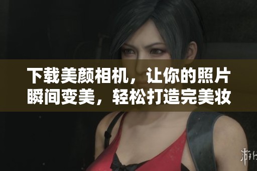 下载美颜相机，让你的照片瞬间变美，轻松打造完美妆容效果