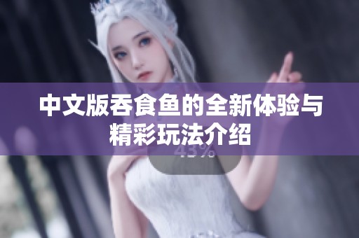 中文版吞食鱼的全新体验与精彩玩法介绍