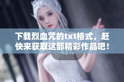 下载烈血咒的txt格式，赶快来获取这部精彩作品吧！
