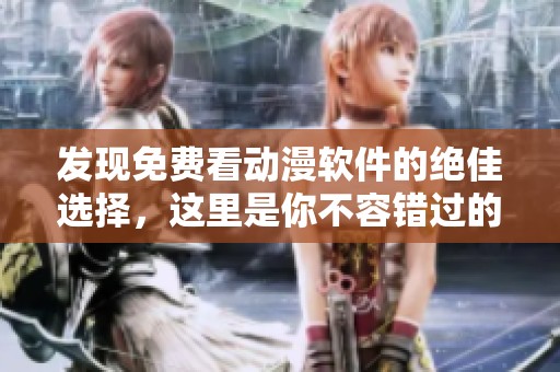 发现免费看动漫软件的绝佳选择，这里是你不容错过的资源推荐