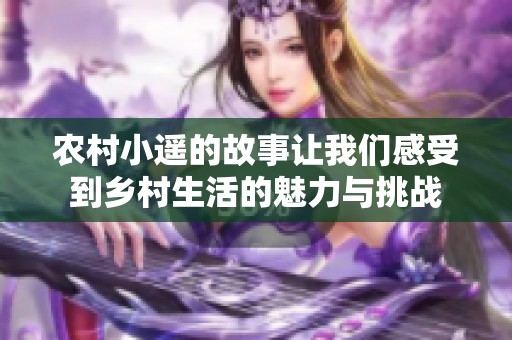 农村小遥的故事让我们感受到乡村生活的魅力与挑战