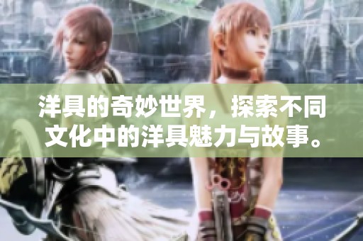洋具的奇妙世界，探索不同文化中的洋具魅力与故事。