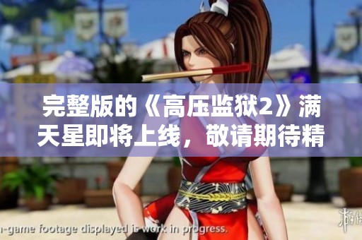 完整版的《高压监狱2》满天星即将上线，敬请期待精彩内容！