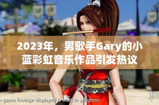 2023年，男歌手Gary的小蓝彩虹音乐作品引发热议