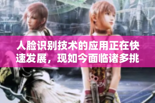 人脸识别技术的应用正在快速发展，现如今面临诸多挑战与机遇