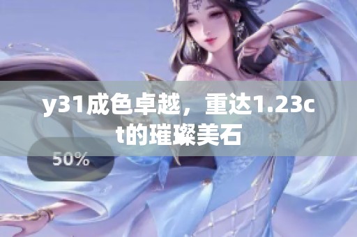 y31成色卓越，重达1.23ct的璀璨美石