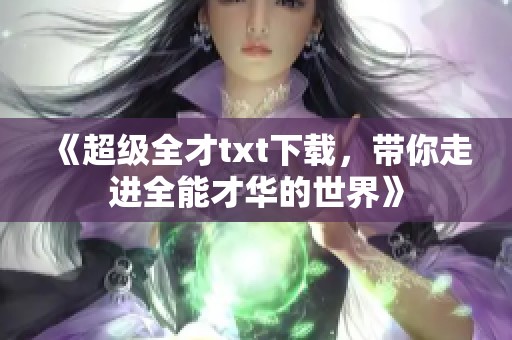《超级全才txt下载，带你走进全能才华的世界》