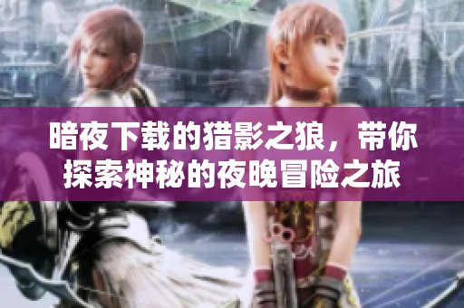 暗夜下载的猎影之狼，带你探索神秘的夜晚冒险之旅