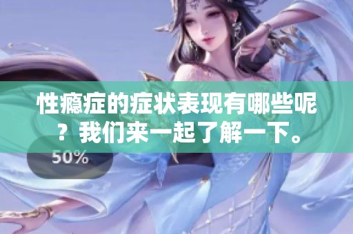 性瘾症的症状表现有哪些呢？我们来一起了解一下。