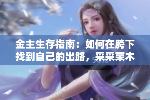金主生存指南：如何在胯下找到自己的出路，采采荣木的智慧分享