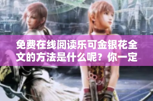 免费在线阅读乐可金银花全文的方法是什么呢？你一定不能错过！