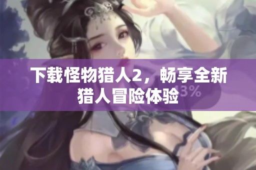 下载怪物猎人2，畅享全新猎人冒险体验