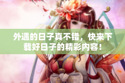 外遇的日子真不错，快来下载好日子的精彩内容！