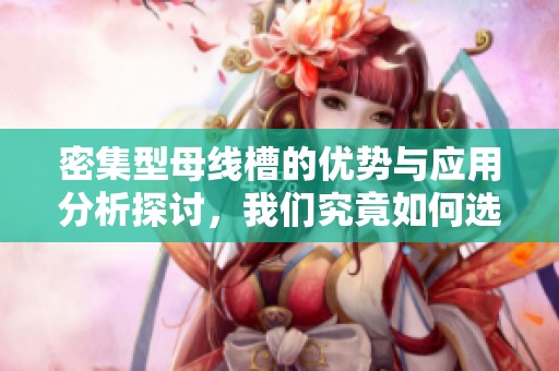 密集型母线槽的优势与应用分析探讨，我们究竟如何选择合适方案呢