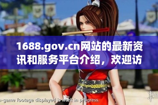 1688.gov.cn网站的最新资讯和服务平台介绍，欢迎访问并获取更多信息