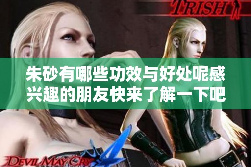 朱砂有哪些功效与好处呢感兴趣的朋友快来了解一下吧