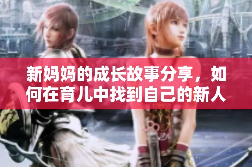 新妈妈的成长故事分享，如何在育儿中找到自己的新人生方向