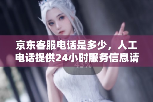 京东客服电话是多少，人工电话提供24小时服务信息请详询