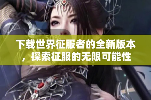 下载世界征服者的全新版本，探索征服的无限可能性
