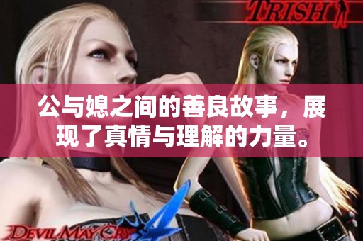 公与媳之间的善良故事，展现了真情与理解的力量。