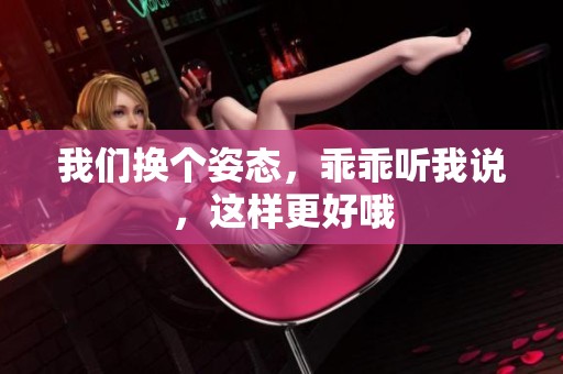 我们换个姿态，乖乖听我说，这样更好哦