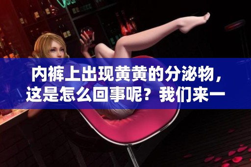 内裤上出现黄黄的分泌物，这是怎么回事呢？我们来一起了解一下。