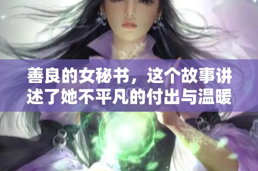 善良的女秘书，这个故事讲述了她不平凡的付出与温暖人心的善举