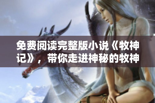 免费阅读完整版小说《牧神记》，带你走进神秘的牧神世界