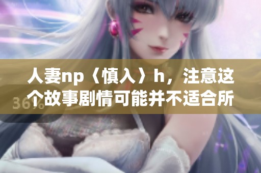 人妻np〈慎入〉h，注意这个故事剧情可能并不适合所有人观看