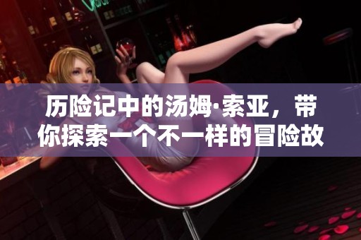 历险记中的汤姆·索亚，带你探索一个不一样的冒险故事