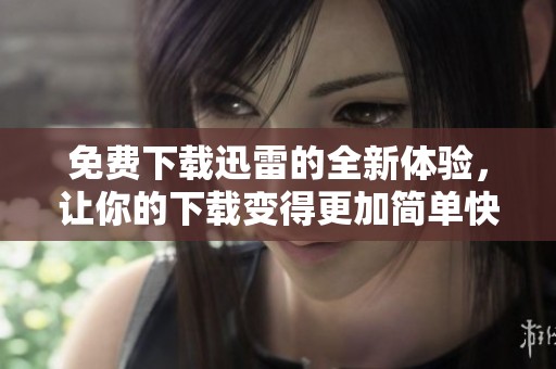免费下载迅雷的全新体验，让你的下载变得更加简单快捷