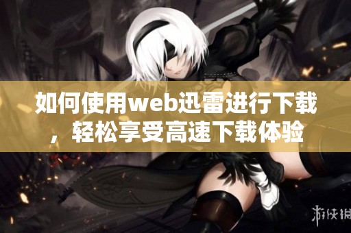 如何使用web迅雷进行下载，轻松享受高速下载体验