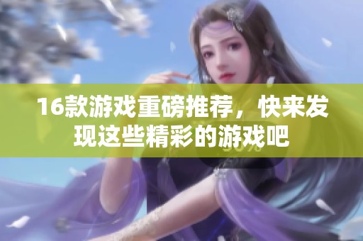16款游戏重磅推荐，快来发现这些精彩的游戏吧