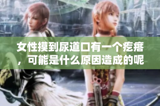 女性摸到尿道口有一个疙瘩，可能是什么原因造成的呢